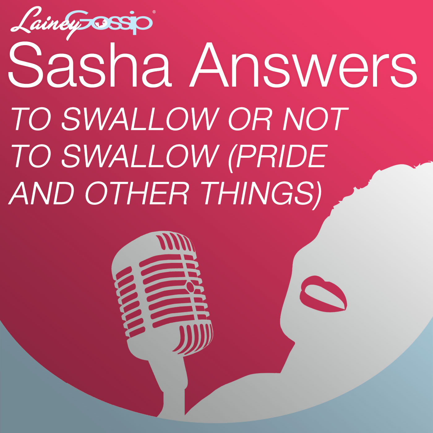 Sasha Answers Podcast: To Swallow or Not to Swallow (Pride and other things)