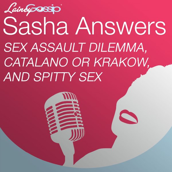 Sasha Answers Podcast: Sexual Assault Dilemma, Catalano or Krakow, and Spitty Sex