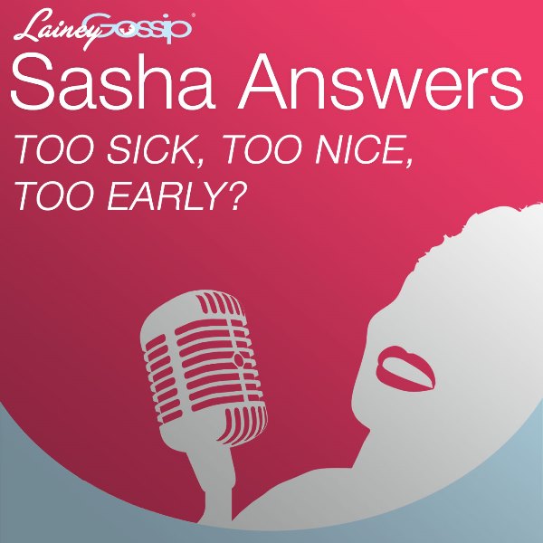 Sasha Answers Podcast: Too Sick, Too Nice, Too Early?
